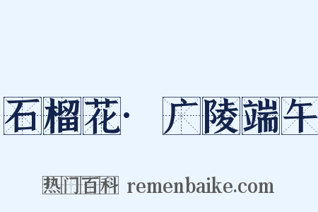 石榴花·广陵端午是什么意思的图片